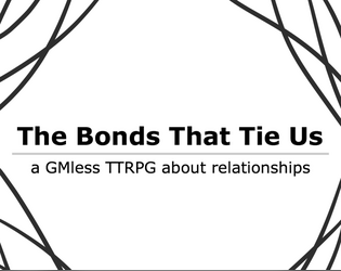 The Bonds That Tie Us   - A GMless TTRPG about relationships 