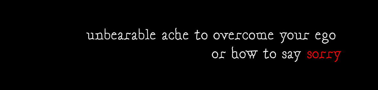 unbearable ache to overcome your ego or how to say sorry