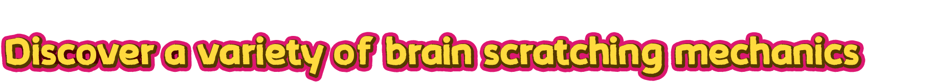 Discover a variety of brain scratching mechanics