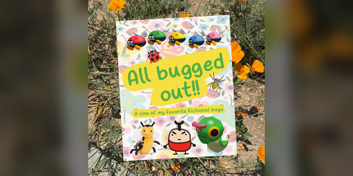 Cover image for All Bugged Out: A Zine of my favorite fictional bugs