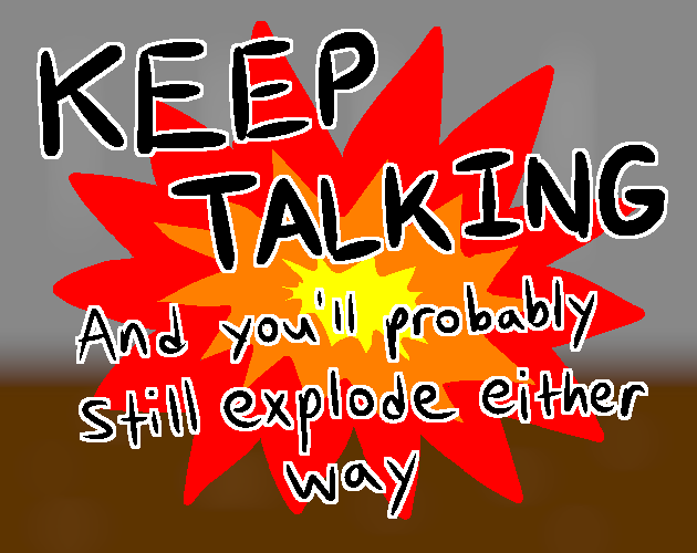 Keep Talking and You'll Probably Still Explode Either Way by Curruff