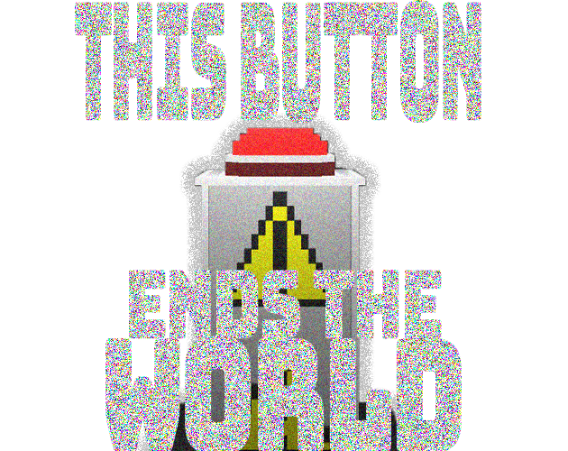 THIS BUTTON ENDS THE WORLD
