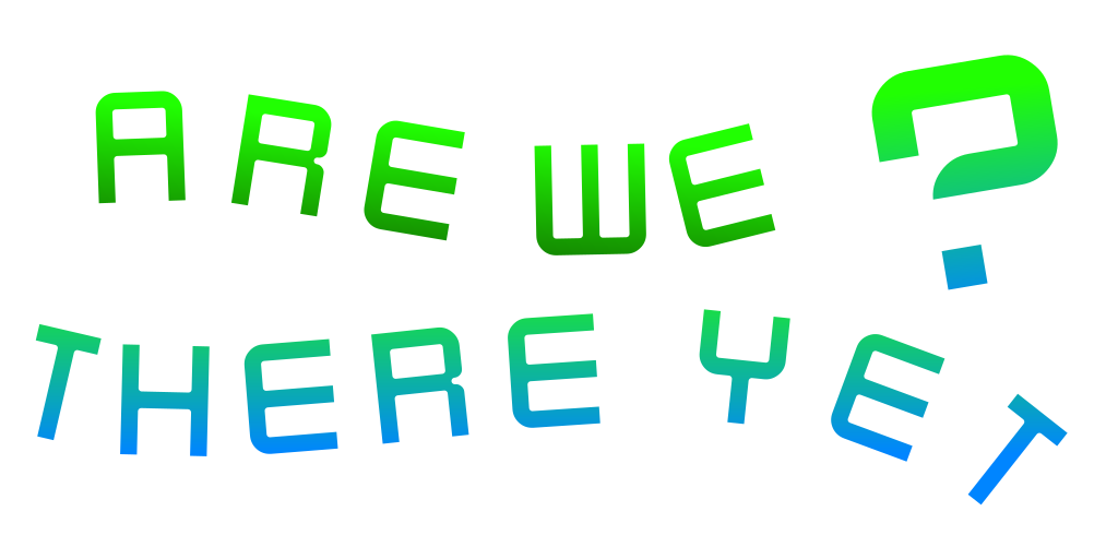 Are we there yet ?