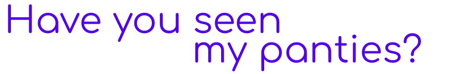 Have you seen my panties ?