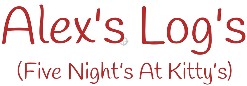 Alex’s Log’s (Five Nights At Kitty’s)