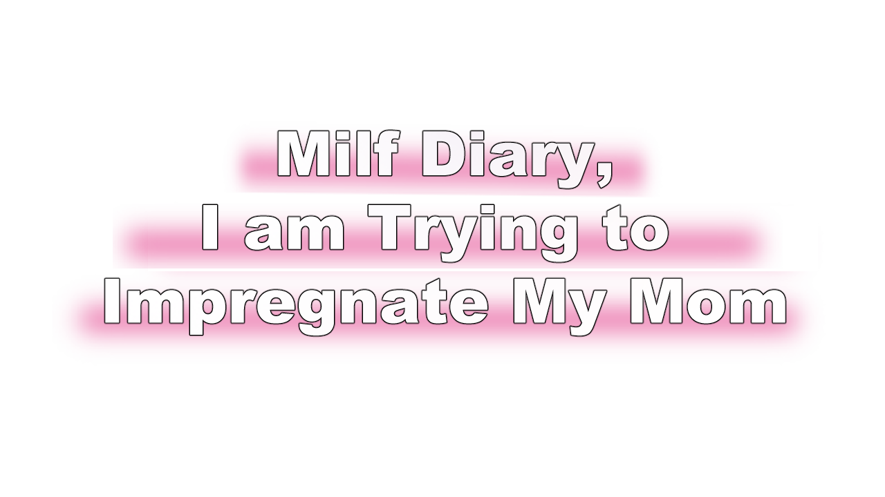 Milf Diary, I am Trying to Impregnate My Mom