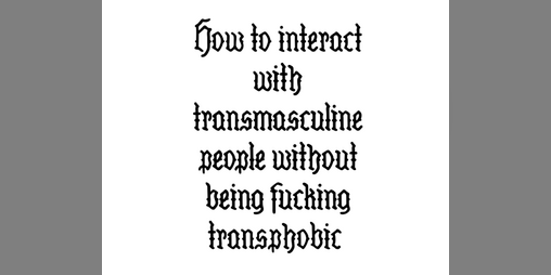 Cover image for How to interact with transmasculine people without being fucking transphobic - Volume 1