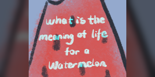 Cover image for what is the meaning of life...for a watermelon