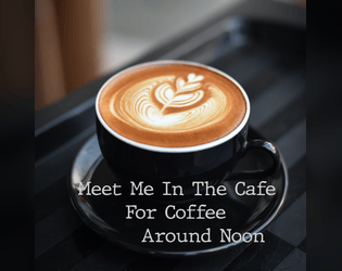 Meet Me In The Cafe For Coffee Around Noon   - a spindlewheel microgame about a first date 