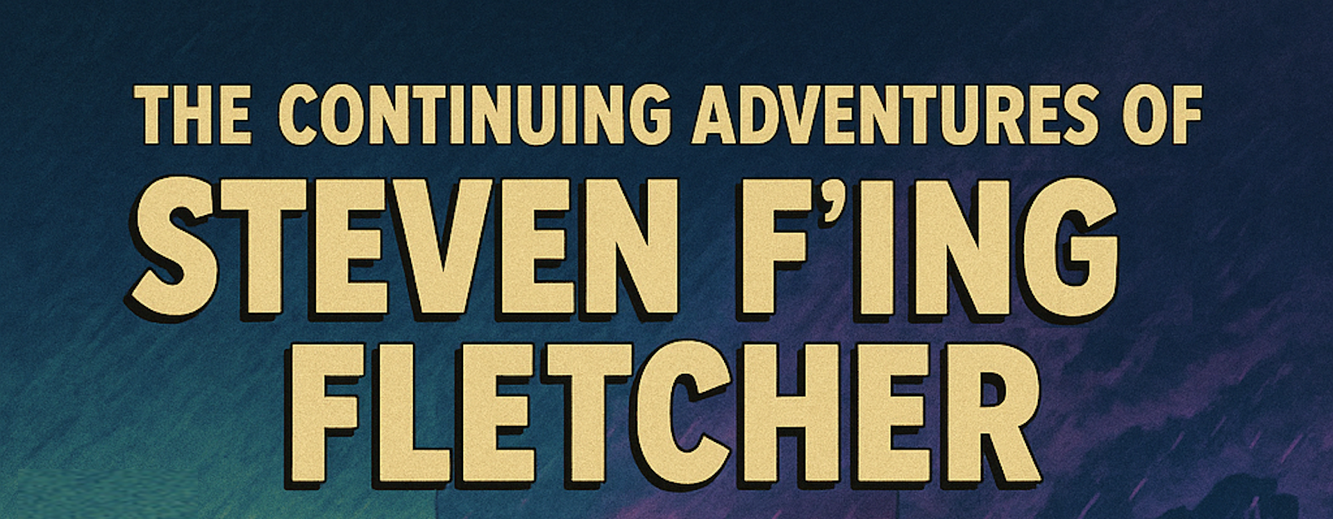 The Continuing Adventures of Steven F'ing Fletcher