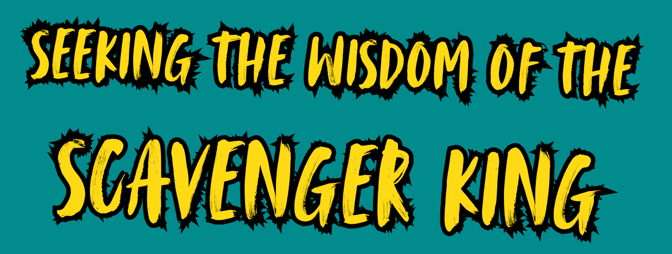 Seeking The Wisdom of the Scavenger King
