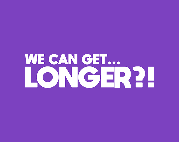 We Can Get... Longer?!