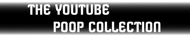 The YouTube Poop Collection