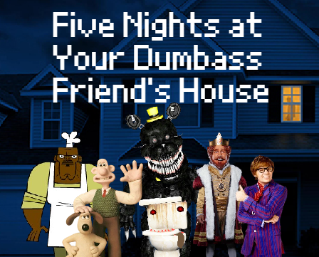 Five Nights at Your Dumbass Friend's House