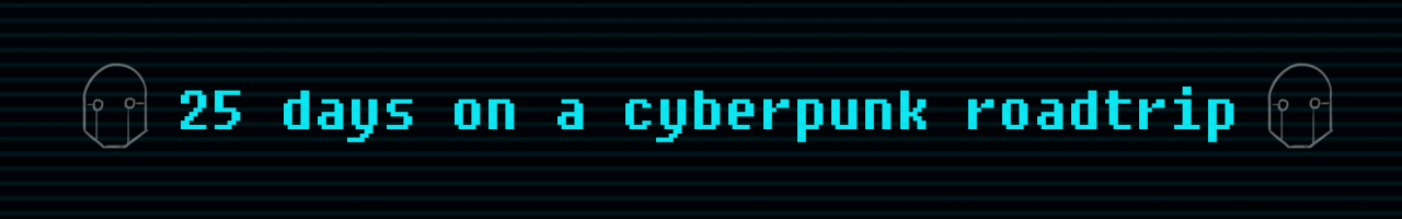 25 Days on a Cyberpunk Roadtrip