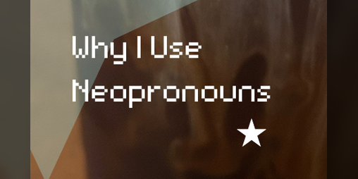 Cover image for Why I Use Neopronouns