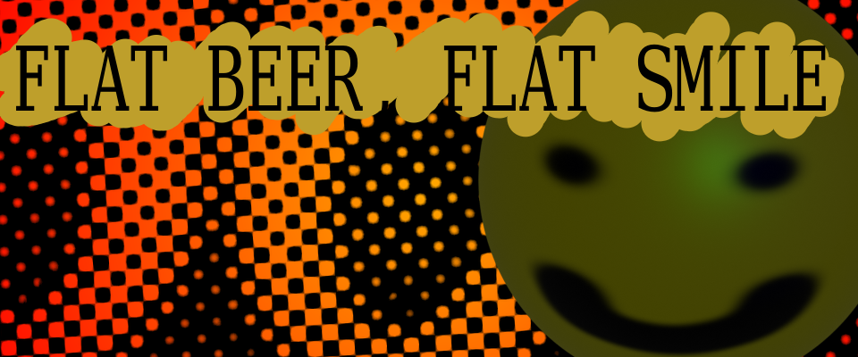 Flat Beer, Flat Smile
