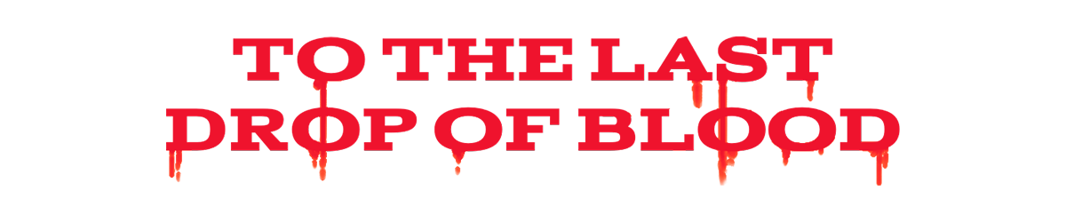 To the Last Drop of Blood