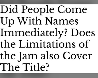 Did People Come Up With Names Immediately? Does the Limitations of the Jam also Cover The Title?   - It's a game, trust me 