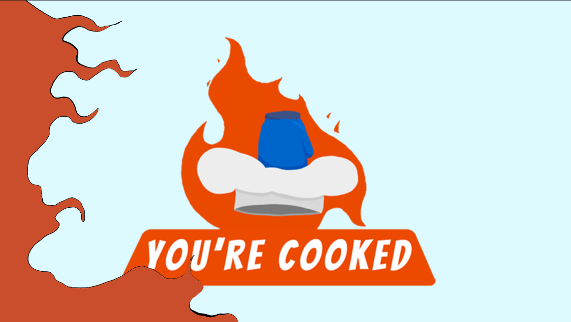 You're cooked
