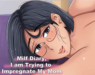 Milf Diary, I am Trying to Impregnate My Mom