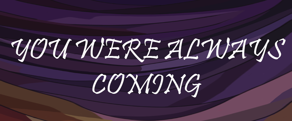 You Were Always Coming