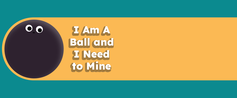 I Am A Ball and I Need to Mine