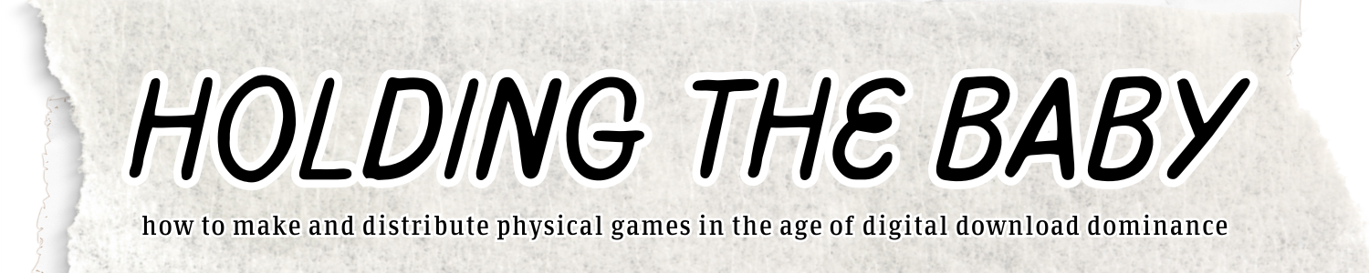 HOLDING THE BABY: how to make and distribute physical games in the age of digital download dominance