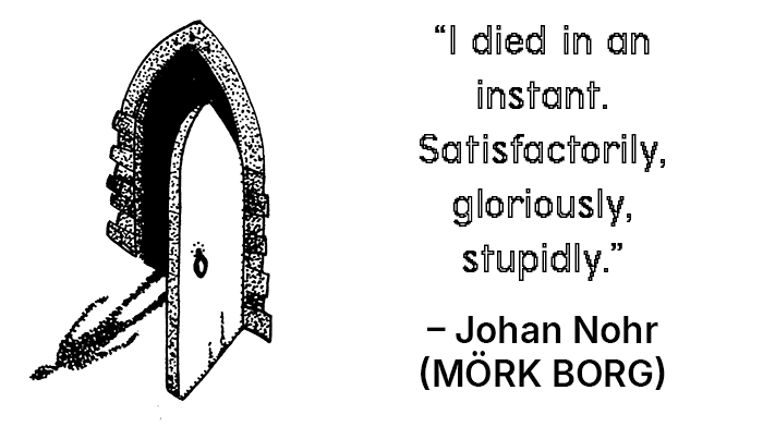 “I died in an instant. Satisfactorily, gloriously, stupidly.”  – Johan Nohr (MÖRK BORG)