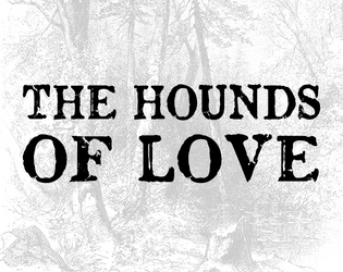 THE HOUNDS OF LOVE   - a party rpg about running in the night, afraid of what might be 