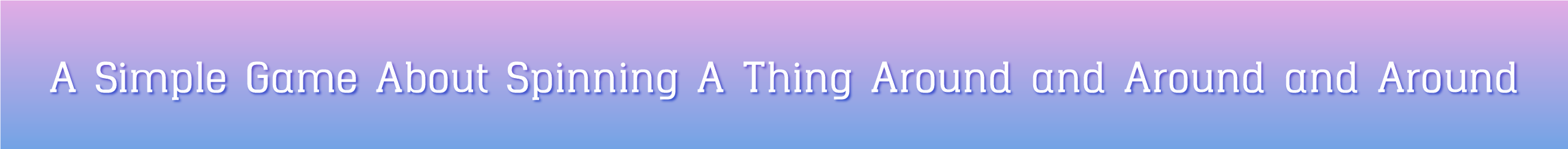 A Simple Game About Spinning A Thing Around and Around and Around