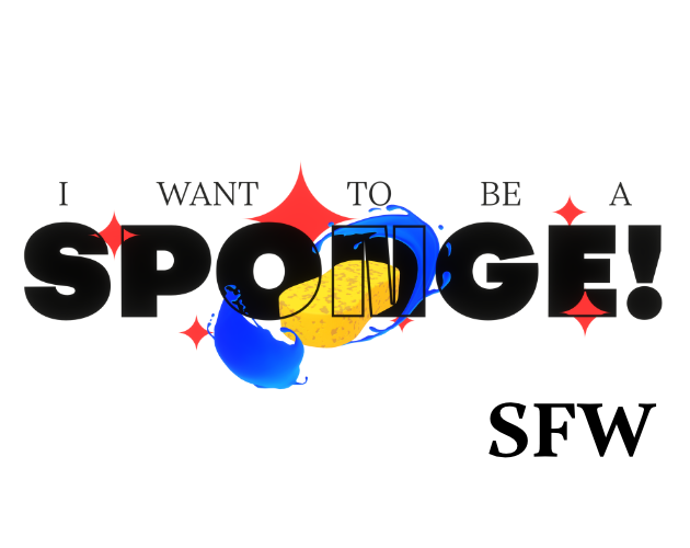 I Want To Be A Sponge! (SFW Edition)