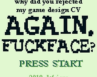 why did you rejected my game design CV AGAIN, FUCKFACE?