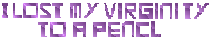 I Lost My Virginity To A pencil