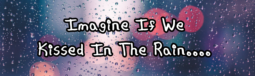 Imagine If We Kissed In The Rain....