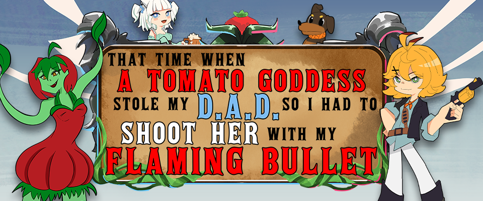 That Time When a Tomato Goddess Stole My D.A.D. so I had to Shoot Her with My Flaming Bullet