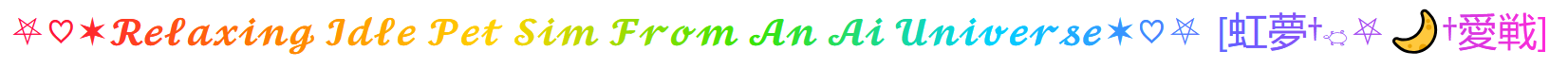♡ Relaxing Idle Pet Sim from an Ai Universe ♡ [虹夢・愛戦]