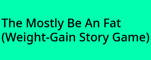 The Mostly Be An Fat (Weight-Gain Story Game)
