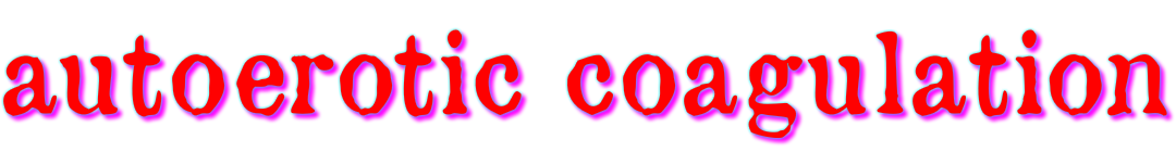 Autoerotic Coagulation