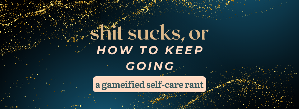 SHIT SUCKS, or How To Keep Going