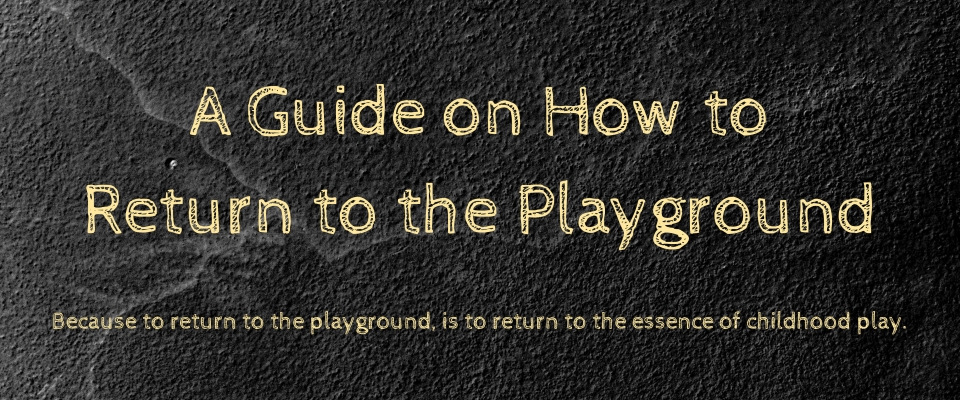 A Guide on How to Return to the Playground