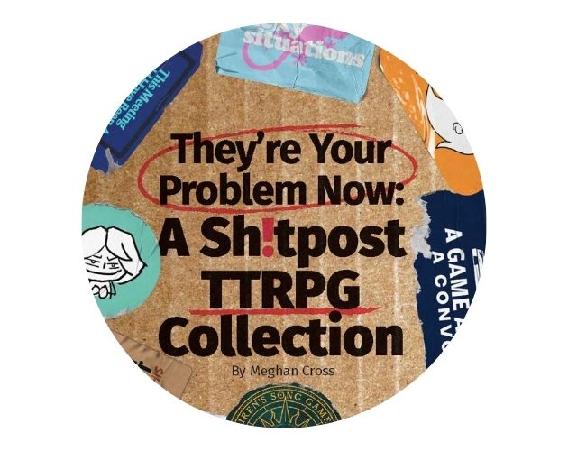 Cover image for They're Your Problem Now - A Sh!tPost TTRPG Collection
