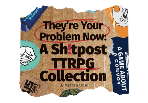 They're Your Problem Now - A Sh!tPost TTRPG Collection