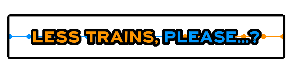 LESS TRAINS, PLEASE...?