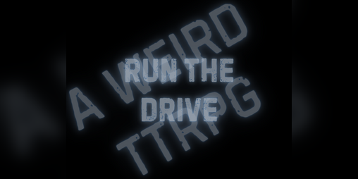 Cover image for Run The Drive: A Weird TTRPG