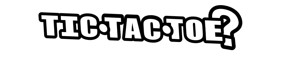 TIC TAC TOE ?