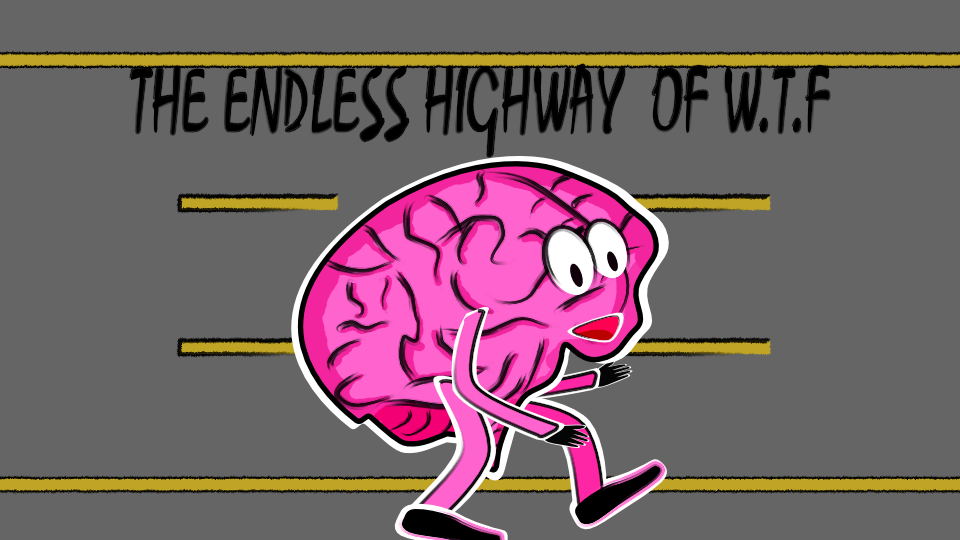 The endless highway of WTF