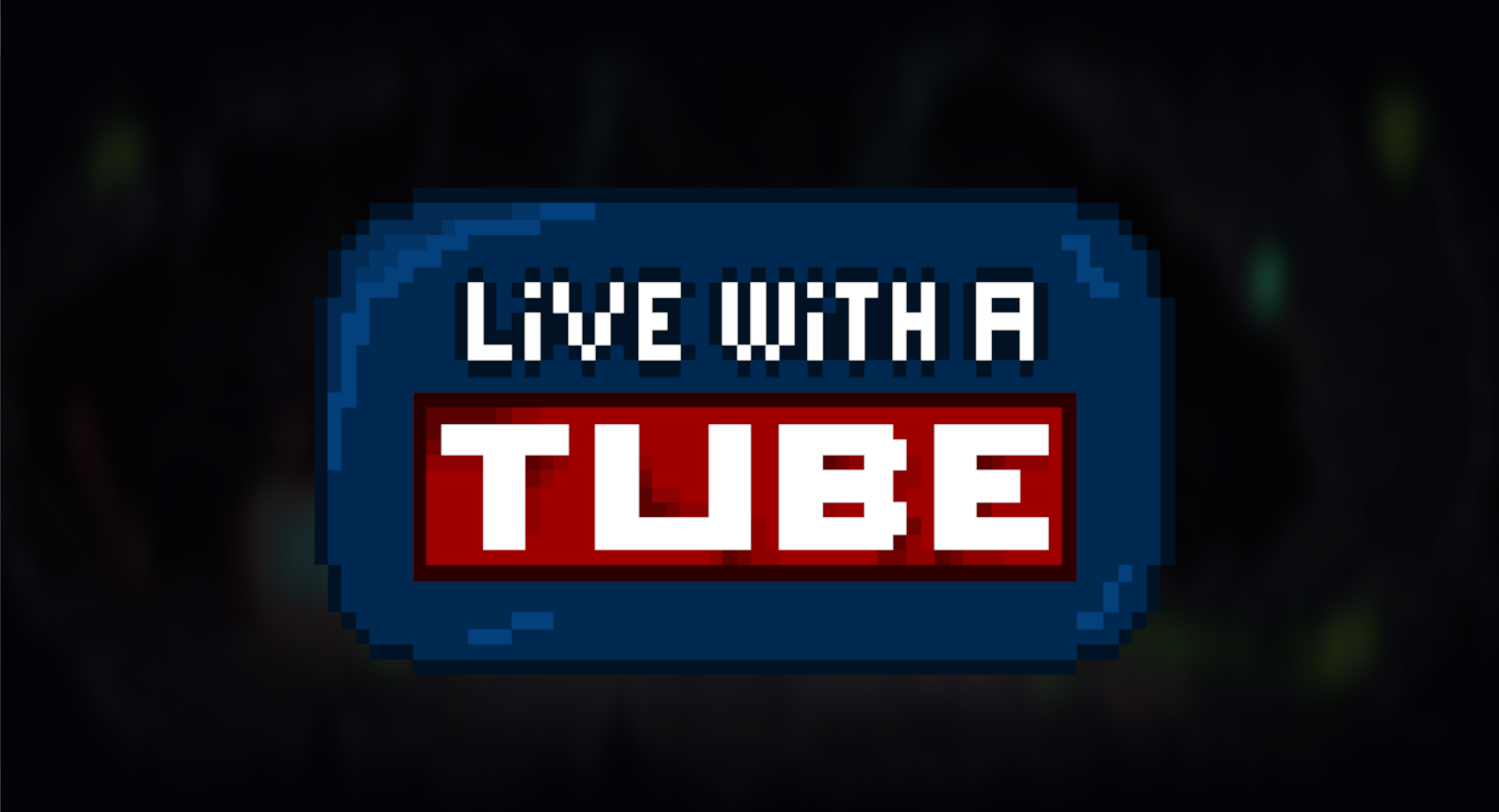Live with a Tube