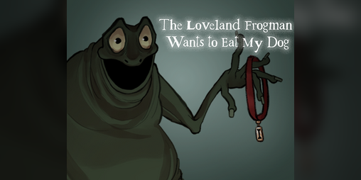 Cover image for The Loveland Frogman Wants To Eat My Dog