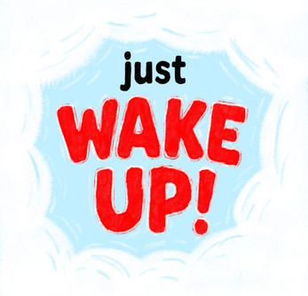 just WAKE UP!